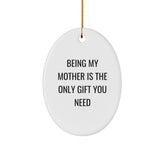 Funny Mother Gift Ideas - Being My Mother Is The Only Gift You Need Oval Ornament, Gifts from Mom to Daughter, Gifts for Mother's Day, Christmas Unique Gifts - Image 1